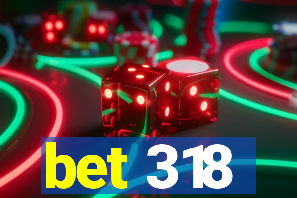 bet 318